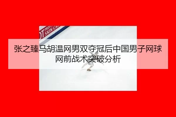 zhang-zhi-zhen-ma-hu-wen-wang-nan-shuang-duo-guan-hou-zhong-guo-nan-zi-wang-qiu-wang-qian-zhan-shu-tu-po-fen-xi-3-636.jpg